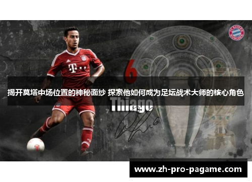 揭开莫塔中场位置的神秘面纱 探索他如何成为足坛战术大师的核心角色