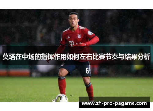 莫塔在中场的指挥作用如何左右比赛节奏与结果分析 莫塔在中场的指挥作用如何左右比赛节奏与结果分析