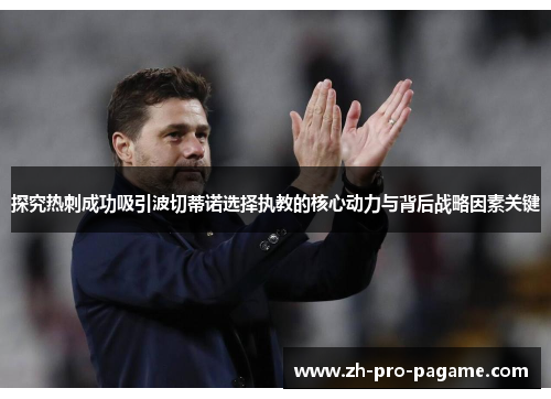 探究热刺成功吸引波切蒂诺选择执教的核心动力与背后战略因素关键 探究热刺成功吸引波切蒂诺选择执教的核心动力与背后战略因素关键