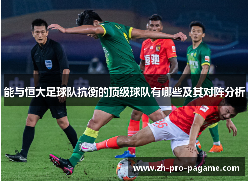 能与恒大足球队抗衡的顶级球队有哪些及其对阵分析 能与恒大足球队抗衡的顶级球队有哪些及其对阵分析