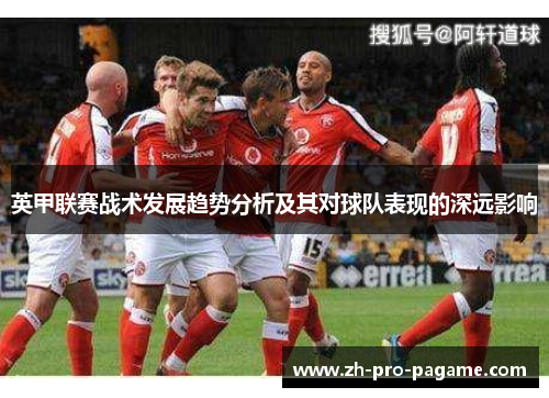 英甲联赛战术发展趋势分析及其对球队表现的深远影响 英甲联赛战术发展趋势分析及其对球队表现的深远影响