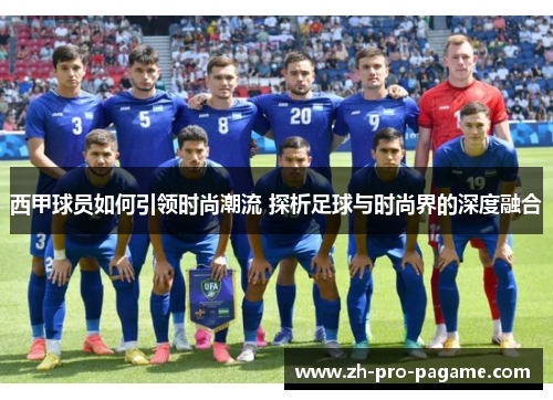 西甲球员如何引领时尚潮流 探析足球与时尚界的深度融合
