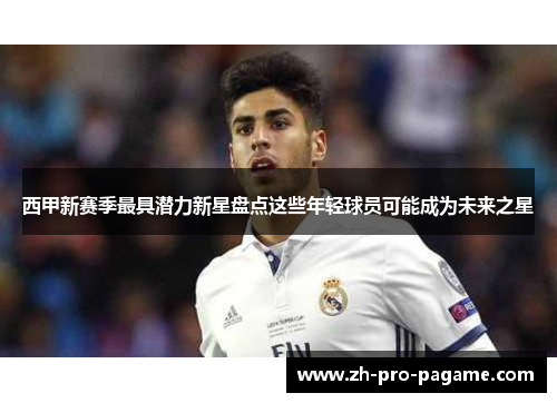 西甲新赛季最具潜力新星盘点这些年轻球员可能成为未来之星