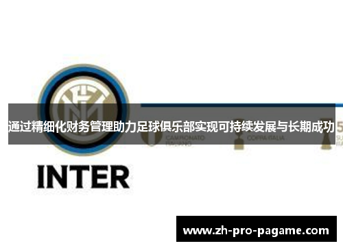 通过精细化财务管理助力足球俱乐部实现可持续发展与长期成功 通过精细化财务管理助力足球俱乐部实现可持续发展与长期成功