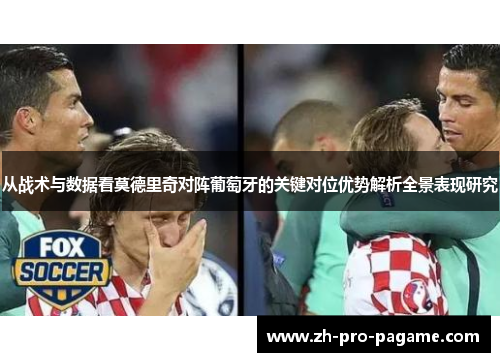 从战术与数据看莫德里奇对阵葡萄牙的关键对位优势解析全景表现研究