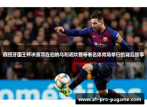 西班牙国王杯决赛常在伯纳乌和诺坎普等著名体育场举行的背后故事