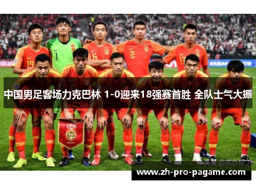 中国男足客场力克巴林 1-0迎来18强赛首胜 全队士气大振