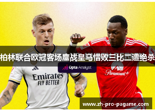 柏林联合欧冠客场鏖战皇马惜败三比二遭绝杀