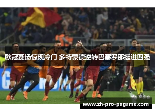 欧冠赛场惊现冷门 多特蒙德逆转巴塞罗那挺进四强