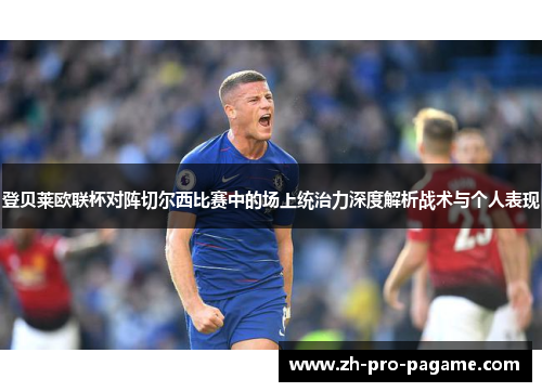 登贝莱欧联杯对阵切尔西比赛中的场上统治力深度解析战术与个人表现
