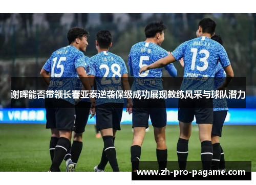 谢晖能否带领长春亚泰逆袭保级成功展现教练风采与球队潜力