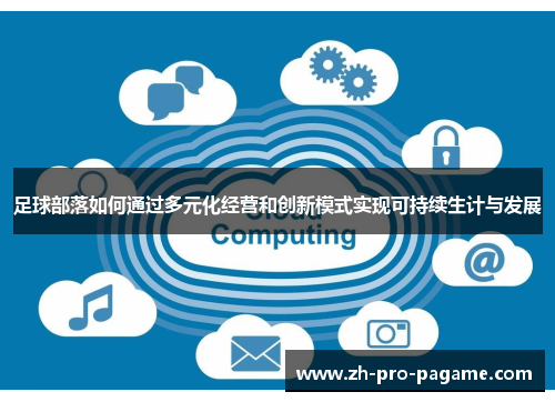 足球部落如何通过多元化经营和创新模式实现可持续生计与发展 足球部落如何通过多元化经营和创新模式实现可持续生计与发展