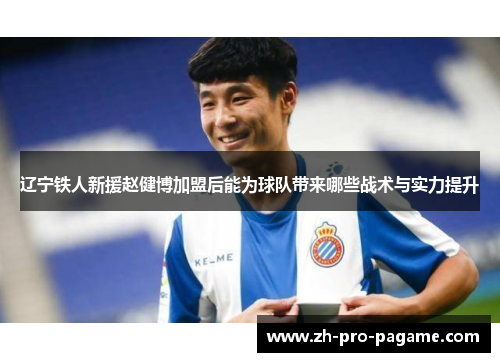辽宁铁人新援赵健博加盟后能为球队带来哪些战术与实力提升 辽宁铁人新援赵健博加盟后能为球队带来哪些战术与实力提升