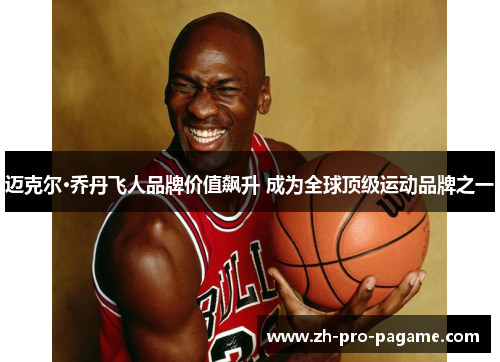 迈克尔·乔丹飞人品牌价值飙升 成为全球顶级运动品牌之一 迈克尔·乔丹飞人品牌价值飙升 成为全球顶级运动品牌之一